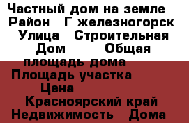 Частный дом на земле › Район ­ Г.железногорск › Улица ­ Строительная › Дом ­ 13 › Общая площадь дома ­ 54 › Площадь участка ­ 600 › Цена ­ 1 500 000 - Красноярский край Недвижимость » Дома, коттеджи, дачи продажа   . Красноярский край